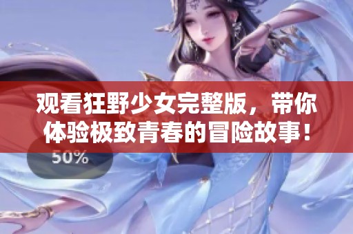 观看狂野少女完整版，带你体验极致青春的冒险故事！