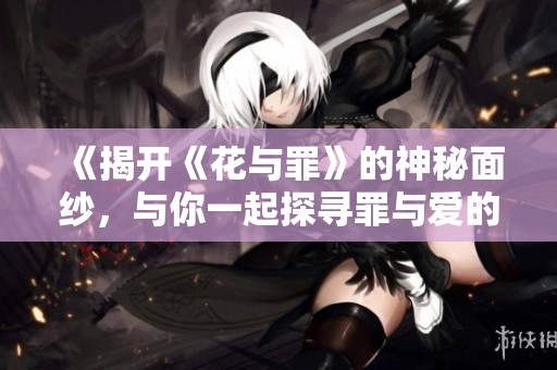 《揭开《花与罪》的神秘面纱，与你一起探寻罪与爱的交织》