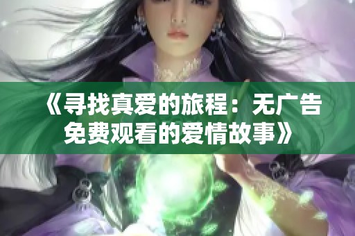 《寻找真爱的旅程：无广告免费观看的爱情故事》