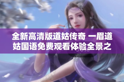 全新高清版道姑传奇 一眉道姑国语免费观看体验全景之旅