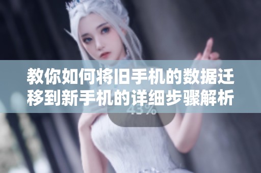 教你如何将旧手机的数据迁移到新手机的详细步骤解析