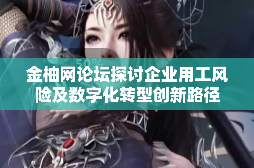 金柚网论坛探讨企业用工风险及数字化转型创新路径