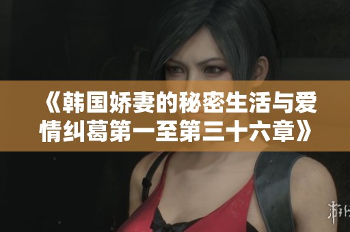 《韩国娇妻的秘密生活与爱情纠葛第一至第三十六章》