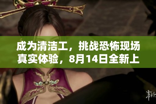 成为清洁工，挑战恐怖现场真实体验，8月14日全新上线！