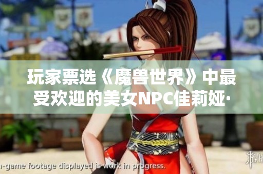 玩家票选《魔兽世界》中最受欢迎的美女NPC佳莉娅·米奈希尔解析