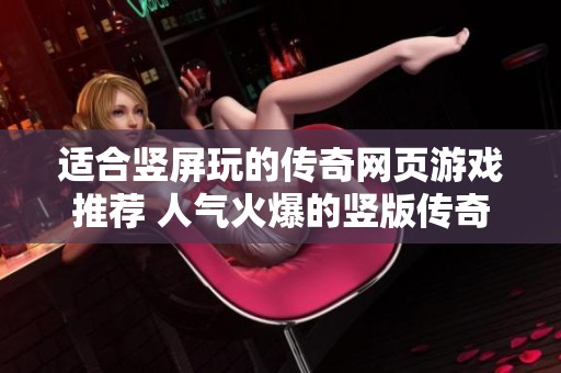 适合竖屏玩的传奇网页游戏推荐 人气火爆的竖版传奇游大全