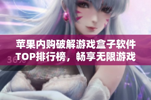 苹果内购破解游戏盒子软件TOP排行榜，畅享无限游戏乐趣与免费体验