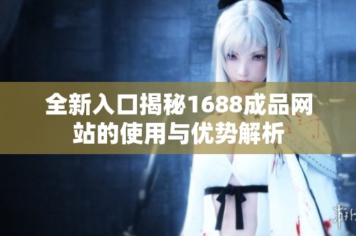 全新入口揭秘1688成品网站的使用与优势解析