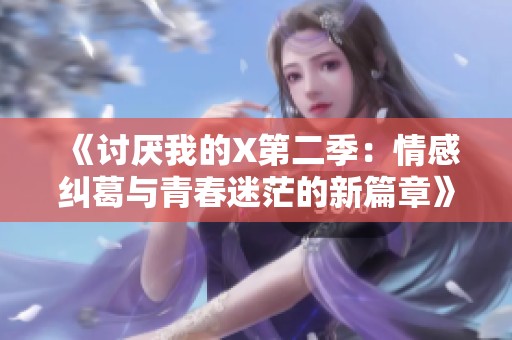 《讨厌我的X第二季：情感纠葛与青春迷茫的新篇章》