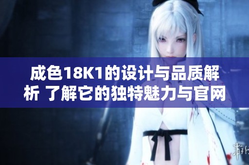 成色18K1的设计与品质解析 了解它的独特魅力与官网资讯