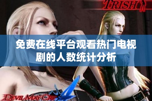 免费在线平台观看热门电视剧的人数统计分析