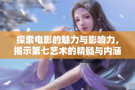 探索电影的魅力与影响力，揭示第七艺术的精髓与内涵