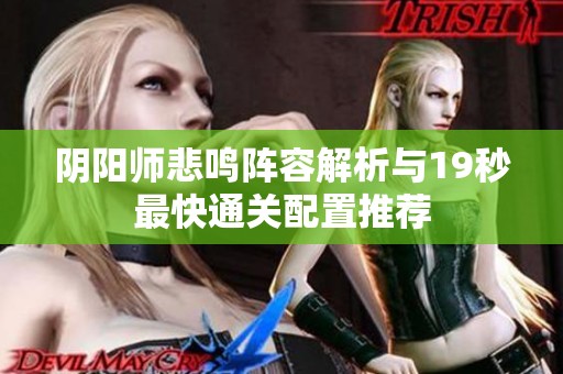 阴阳师悲鸣阵容解析与19秒最快通关配置推荐