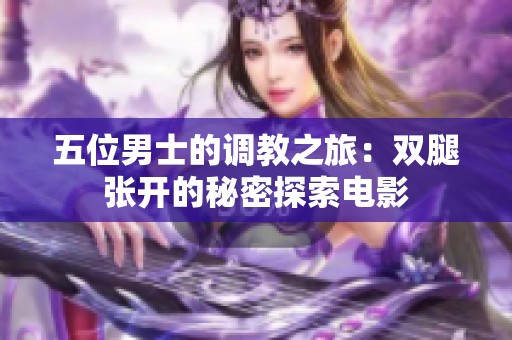 五位男士的调教之旅：双腿张开的秘密探索电影