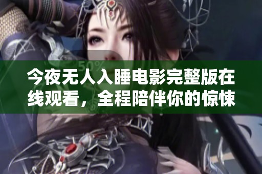 今夜无人入睡电影完整版在线观看，全程陪伴你的惊悚之旅