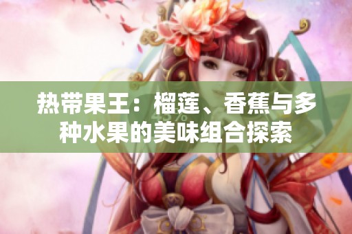 热带果王：榴莲、香蕉与多种水果的美味组合探索