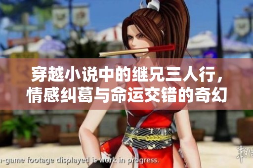 穿越小说中的继兄三人行，情感纠葛与命运交错的奇幻旅程