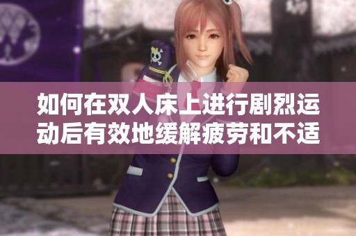 如何在双人床上进行剧烈运动后有效地缓解疲劳和不适