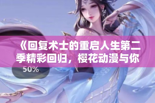 《回复术士的重启人生第二季精彩回归，樱花动漫与你再续冒险》