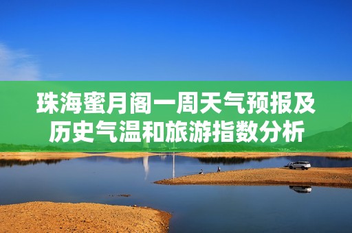 珠海蜜月阁一周天气预报及历史气温和旅游指数分析