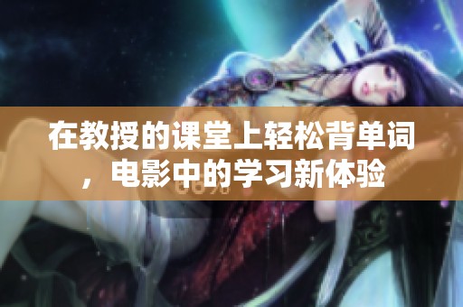 在教授的课堂上轻松背单词，电影中的学习新体验