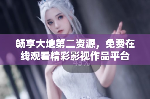 畅享大地第二资源，免费在线观看精彩影视作品平台