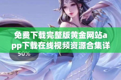 免费下载完整版黄金网站app下载在线视频资源合集详解