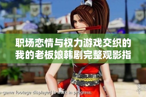 职场恋情与权力游戏交织的我的老板娘韩剧完整观影指南