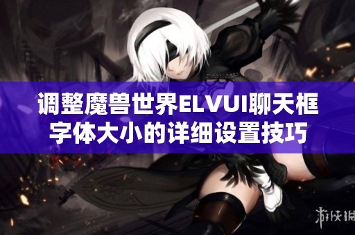 调整魔兽世界ELVUI聊天框字体大小的详细设置技巧