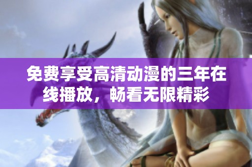 免费享受高清动漫的三年在线播放，畅看无限精彩