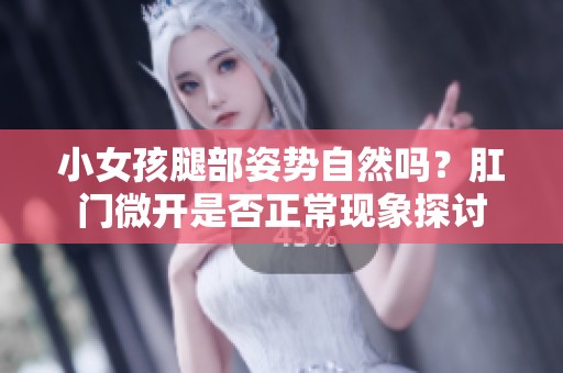 小女孩腿部姿势自然吗？肛门微开是否正常现象探讨
