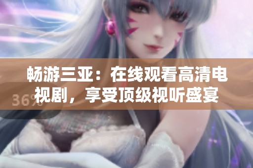 畅游三亚：在线观看高清电视剧，享受顶级视听盛宴