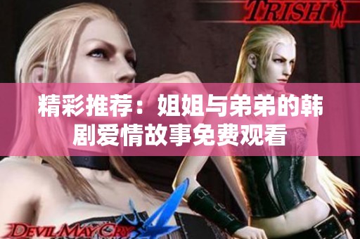 精彩推荐：姐姐与弟弟的韩剧爱情故事免费观看