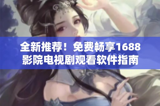 全新推荐！免费畅享1688影院电视剧观看软件指南
