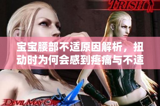 宝宝腰部不适原因解析，扭动时为何会感到疼痛与不适