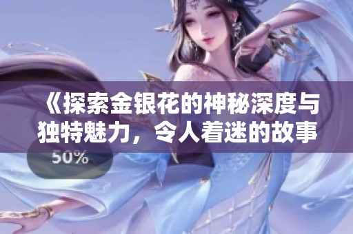 《探索金银花的神秘深度与独特魅力，令人着迷的故事》