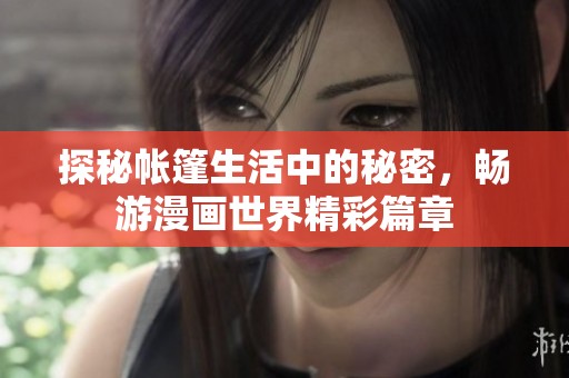 探秘帐篷生活中的秘密，畅游漫画世界精彩篇章