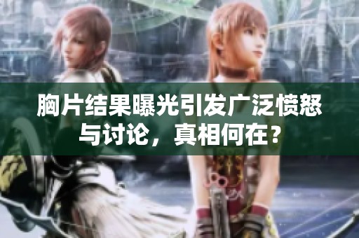 胸片结果曝光引发广泛愤怒与讨论，真相何在？
