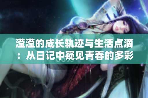 滢滢的成长轨迹与生活点滴：从日记中窥见青春的多彩瞬间