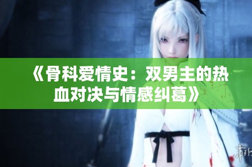 《骨科爱情史：双男主的热血对决与情感纠葛》