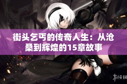 街头乞丐的传奇人生：从沧桑到辉煌的15章故事