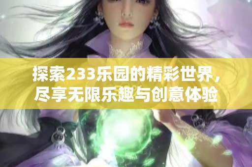 探索233乐园的精彩世界，尽享无限乐趣与创意体验