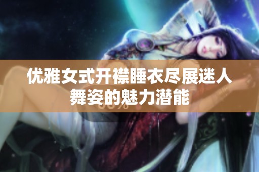 优雅女式开襟睡衣尽展迷人舞姿的魅力潜能