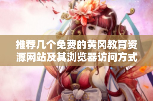 推荐几个免费的黄冈教育资源网站及其浏览器访问方式