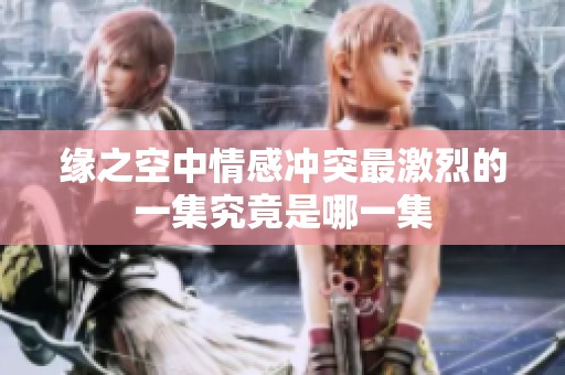 缘之空中情感冲突最激烈的一集究竟是哪一集