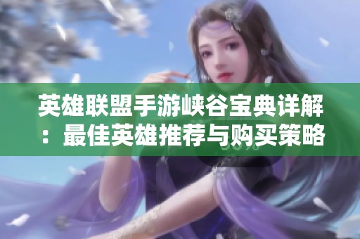 英雄联盟手游峡谷宝典详解：最佳英雄推荐与购买策略指南