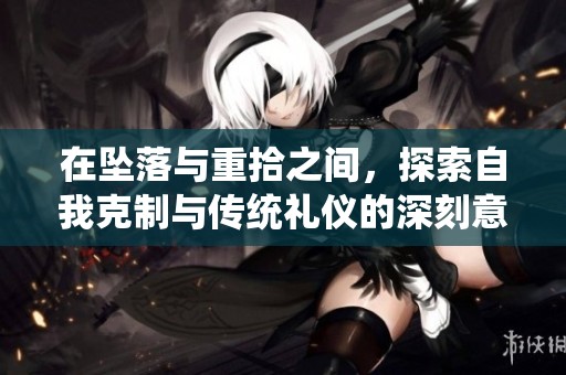 在坠落与重拾之间，探索自我克制与传统礼仪的深刻意义