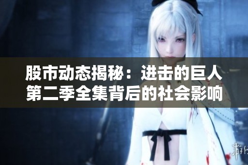 股市动态揭秘：进击的巨人第二季全集背后的社会影响与讨论