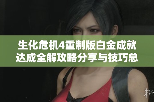 生化危机4重制版白金成就达成全解攻略分享与技巧总结