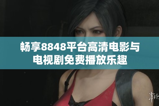 畅享8848平台高清电影与电视剧免费播放乐趣